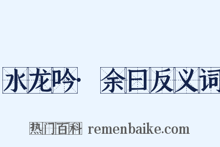 水龙吟·余曰反义词是什么意思的图片